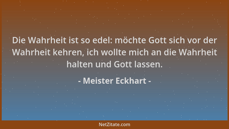 Meister Eckhart - Die Wahrheit ist so edel: möchte Gott sich vor der Wahrheit kehren, ich wollte mich an die Wahrheit halte...