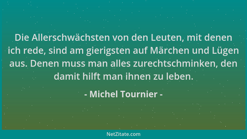 Michel Tournier - Die Allerschwächsten von den Leuten, mit denen ich rede, sind am gierigsten auf Märchen und Lügen aus. De...