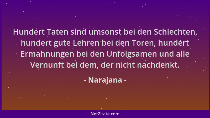 Narajana - Hundert Taten sind umsonst bei den Schlechten, hundert gute Lehren bei den Toren, hundert Ermahnungen bei den Un...