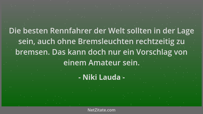 Niki Lauda - Die besten Rennfahrer der Welt sollten in der Lage sein, auch ohne Bremsleuchten rechtzeitig zu bremsen. Das k...
