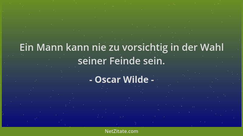 Oscar Wilde - Ein Mann kann nie zu vorsichtig in der Wahl seiner Feinde sein....