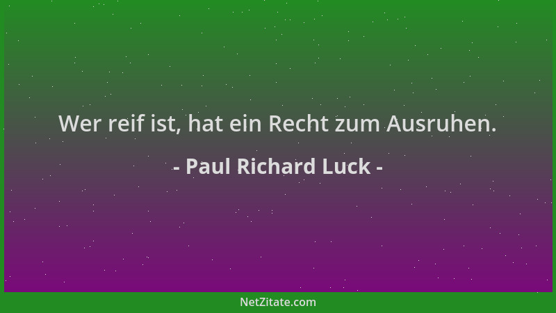 Paul Richard Luck - Wer reif ist, hat ein Recht zum Ausruhen....