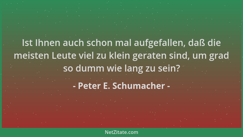 Peter E. Schumacher - Ist Ihnen auch schon mal aufgefallen, daß die meisten Leute viel zu klein geraten sind, um grad so du...