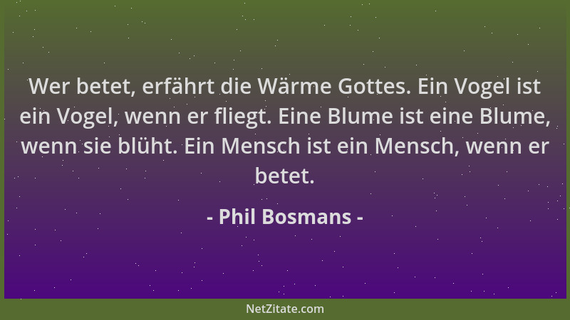 Phil Bosmans - Wer betet, erfährt die Wärme Gottes. Ein Vogel ist ein Vogel, wenn er fliegt. Eine Blume ist eine Blume, wen...
