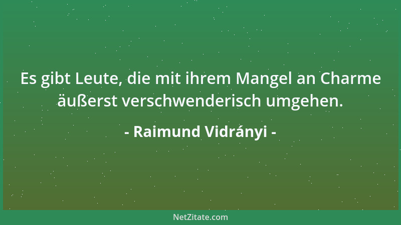 Raimund Vidrányi - Es gibt Leute, die mit ihrem Mangel an Charme äußerst verschwenderisch umgehen....