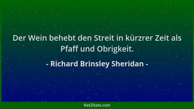 Richard Brinsley Sheridan - Der Wein behebt den Streit in kürzrer Zeit als Pfaff und Obrigkeit....