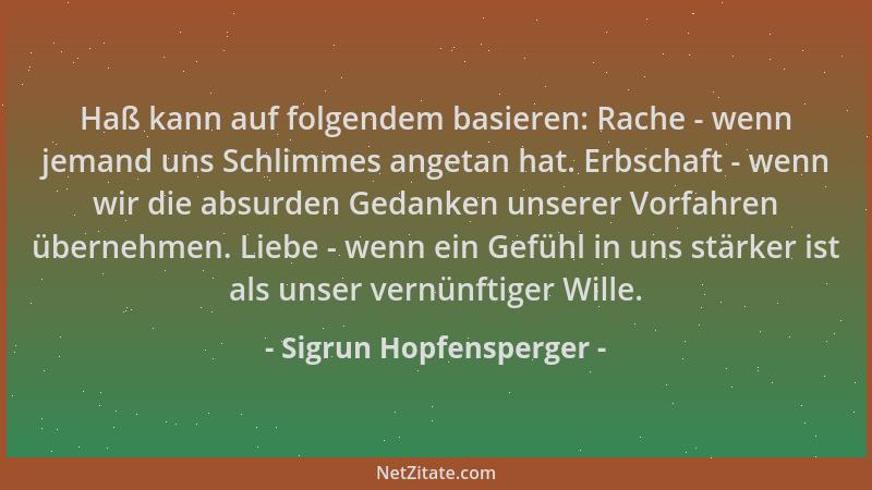 Sigrun Hopfensperger - Haß kann auf folgendem basieren: Rache - wenn jemand uns Schlimmes angetan hat. Erbschaft - wenn wir...