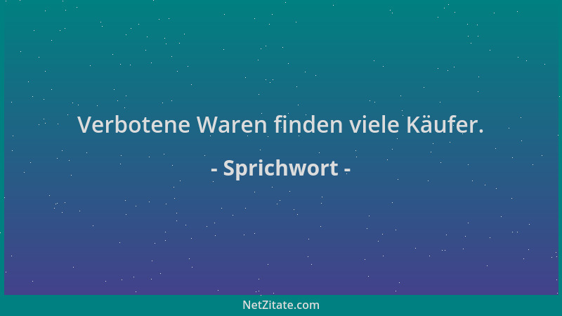 Sprichwort - Verbotene Waren finden viele Käufer....