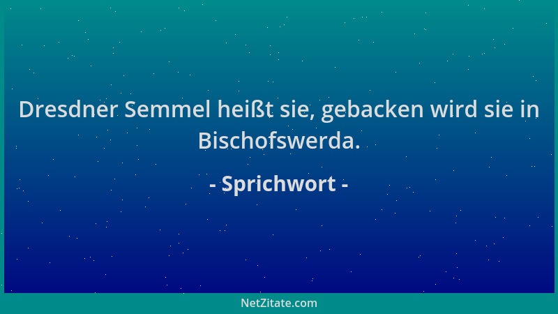 Sprichwort - Dresdner Semmel heißt sie, gebacken wird sie in Bischofswerda....