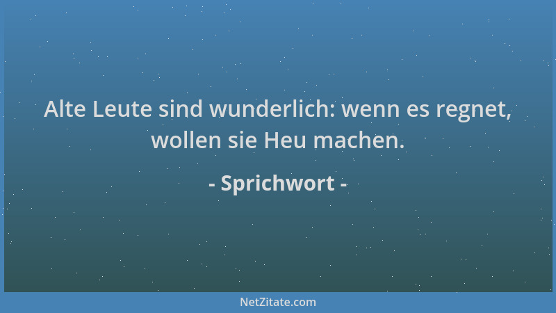 Sprichwort - Alte Leute sind wunderlich: wenn es regnet, wollen sie Heu machen....