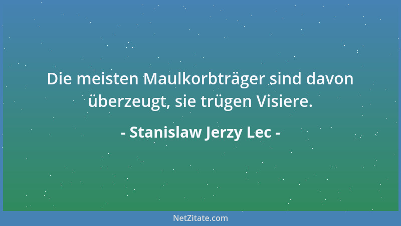 Stanislaw Jerzy Lec - Die meisten Maulkorbträger sind davon überzeugt, sie trügen Visiere....