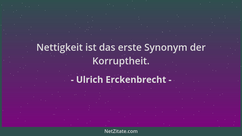 Ulrich Erckenbrecht - Nettigkeit ist das erste Synonym der Korruptheit....