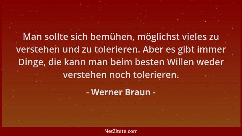 Werner Braun - Man sollte sich bemühen, möglichst vieles zu verstehen und zu tolerieren. Aber es gibt immer Dinge, die kann...
