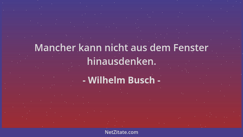 Wilhelm Busch - Mancher kann nicht aus dem Fenster hinausdenken....