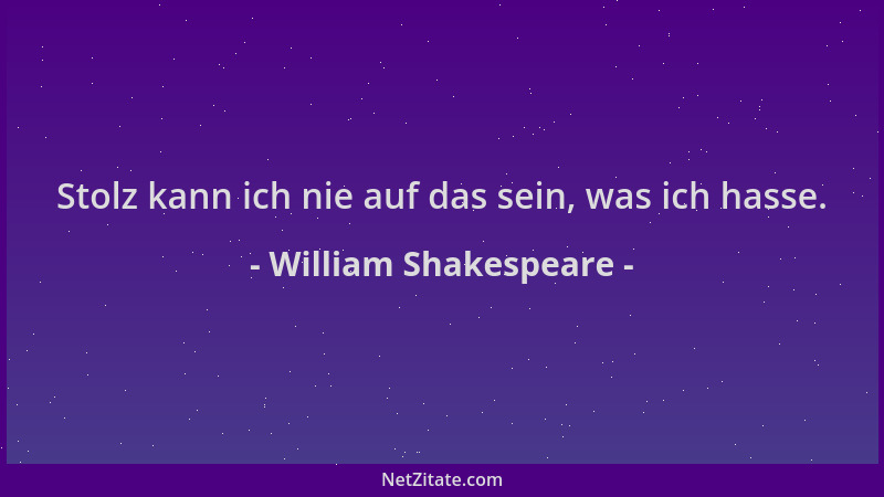 William Shakespeare - Stolz kann ich nie auf das sein, was ich hasse....