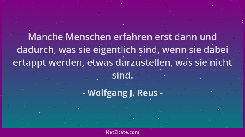 Wolfgang J. Reus - Manche Menschen erfahren erst dann und dadurch, was sie eigentlich sind, wenn sie dabei ertappt werden,...