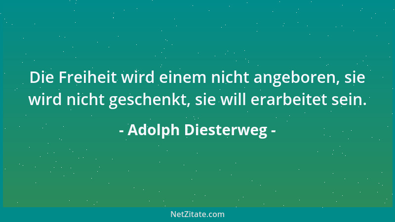 Adolph Diesterweg - Ein schlechter Lehrer bietet die Wahrheit an, doch der gute lehrt, wie man sie findet....