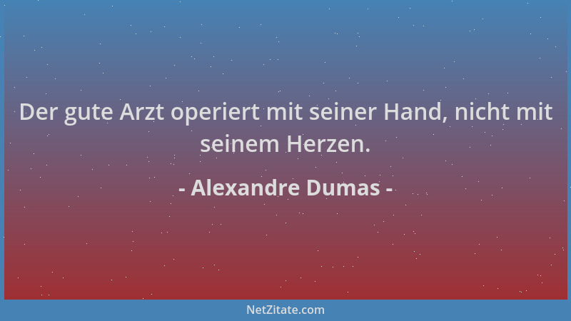 Alexandre Dumas - Der gute Arzt operiert mit seiner Hand, nicht mit seinem Herzen....