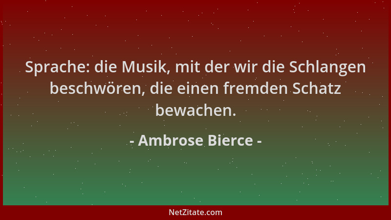 Ambrose Bierce - Sprache: die Musik, mit der wir die Schlangen beschwören, die einen fremden Schatz bewachen....