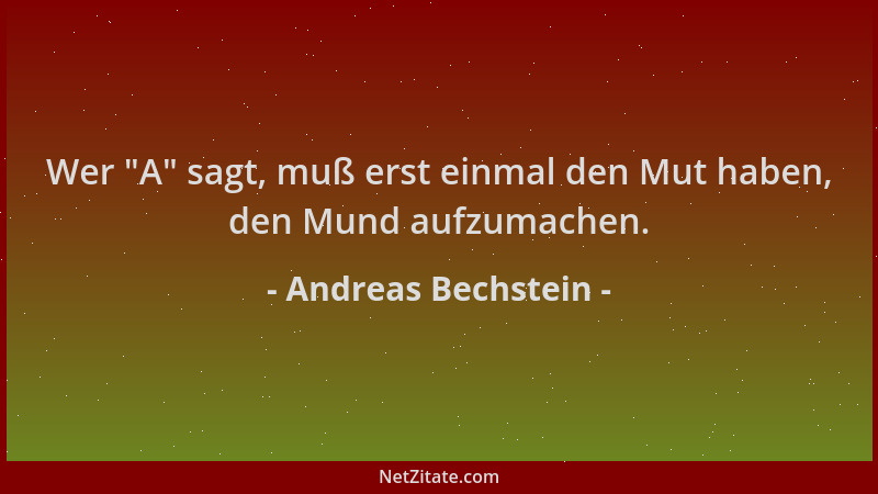 Andreas Bechstein - Wer  "A " sagt, muß erst einmal den Mut haben, den Mund aufzumachen....