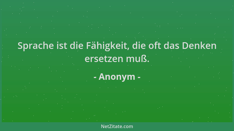 Anonym - Sprache ist die Fähigkeit, die oft das Denken ersetzen muß....