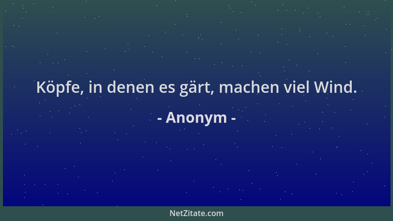 Anonym - Köpfe, in denen es gärt, machen viel Wind....