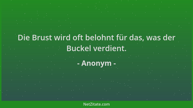 Anonym - Die Brust wird oft belohnt für das, was der Buckel verdient....