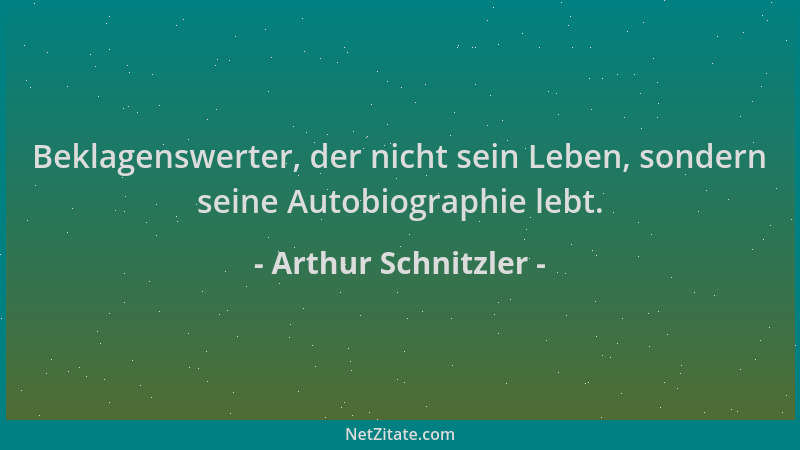 Arthur Schnitzler - Beklagenswerter, der nicht sein Leben, sondern seine Autobiographie lebt....