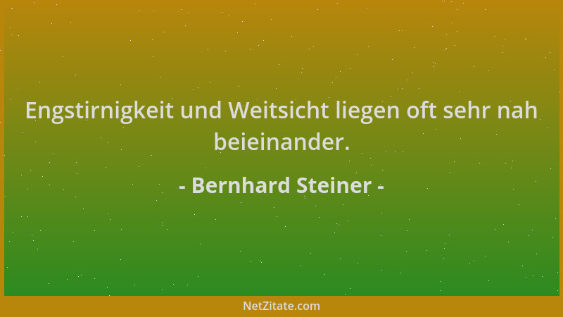 Bernhard Steiner - Engstirnigkeit und Weitsicht liegen oft sehr nah beieinander....