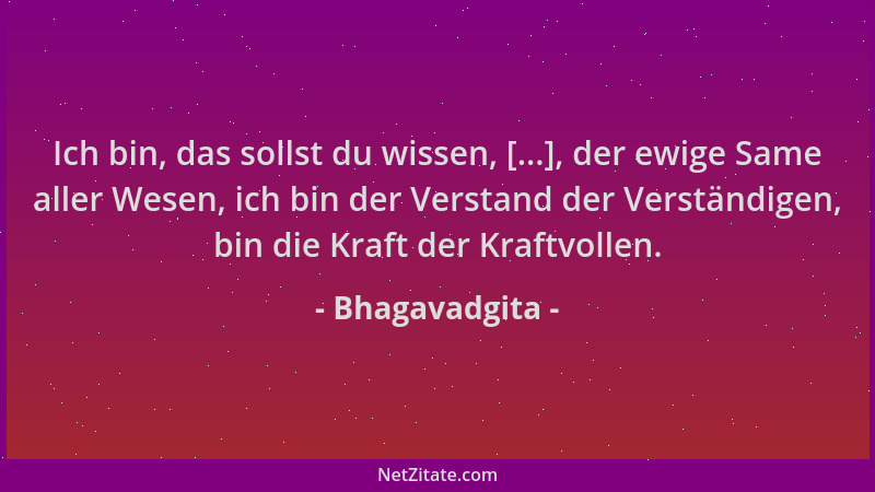 Bhagavadgita - Ich bin, das sollst du wissen, [...], der ewige Same aller Wesen, ich bin der Verstand der Verständigen, bin...
