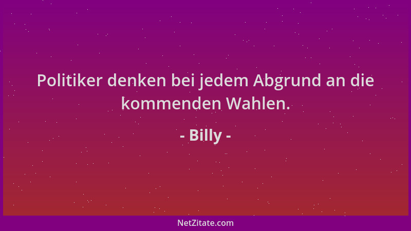 Billy - Politiker denken bei jedem Abgrund an die kommenden Wahlen....