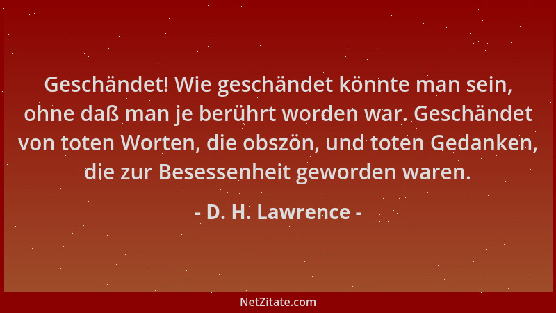 D. H. Lawrence - Geschändet! Wie geschändet könnte man sein, ohne daß man je berührt worden war. Geschändet von toten Worte...