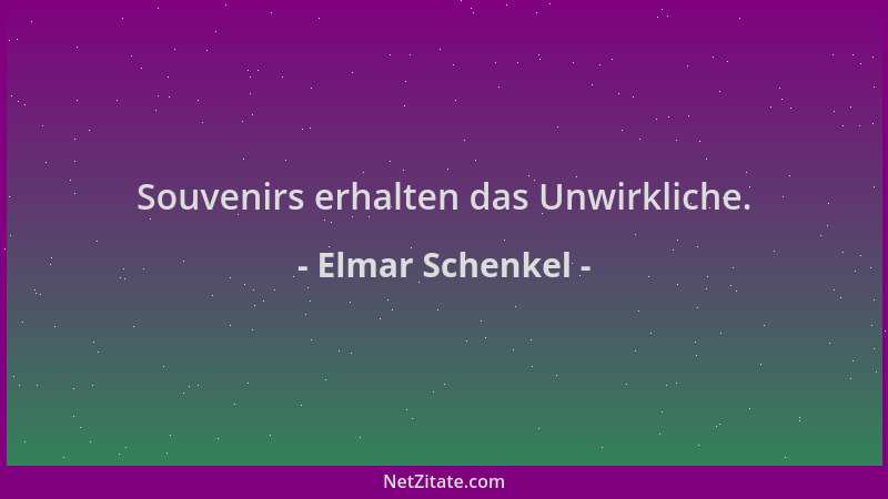 Elmar Schenkel - Souvenirs erhalten das Unwirkliche....