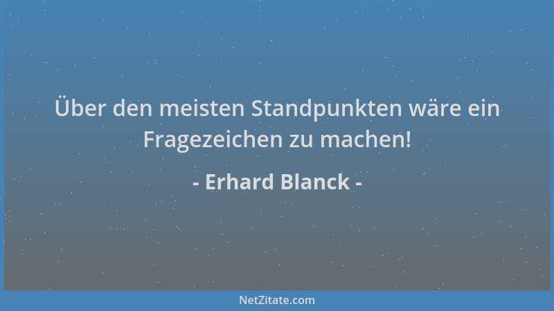 Erhard Blanck - Über den meisten Standpunkten wäre ein Fragezeichen zu machen!...