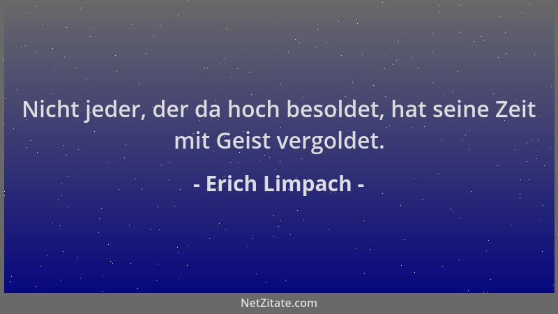 Erich Limpach - Nicht jeder, der da hoch besoldet, hat seine Zeit mit Geist vergoldet....