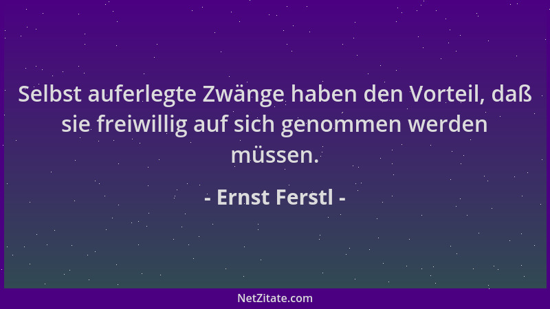Ernst Ferstl - Selbst auferlegte Zwänge haben den Vorteil, daß sie freiwillig auf sich genommen werden müssen....