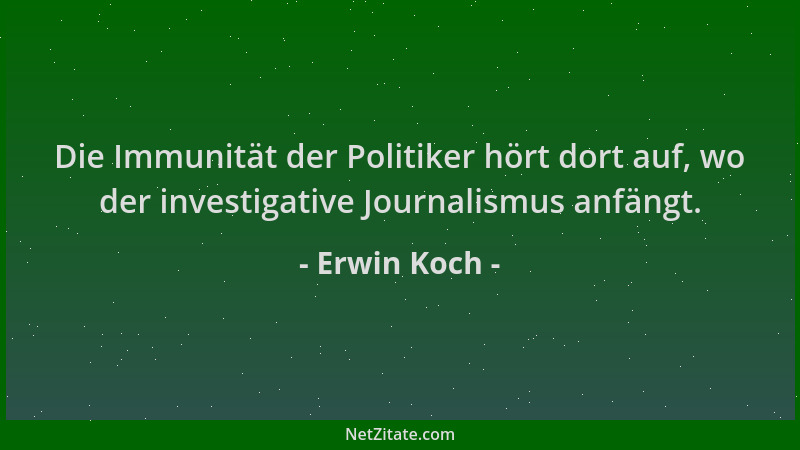 Erwin Koch - Die Immunität der Politiker hört dort auf, wo der investigative Journalismus anfängt....
