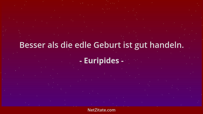 Euripides - Besser als die edle Geburt ist gut handeln....