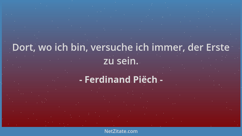 Ferdinand Piëch - Dort, wo ich bin, versuche ich immer, der Erste zu sein....
