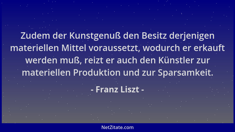 Franz Liszt - Zudem der Kunstgenuß den Besitz derjenigen materiellen Mittel voraussetzt, wodurch er erkauft werden muß, rei...