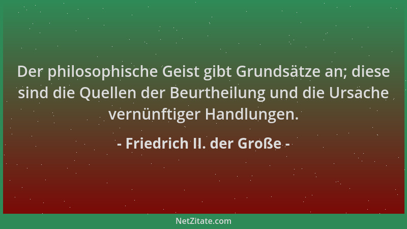 Friedrich II. der Große - Der philosophische Geist gibt Grundsätze an; diese sind die Quellen der Beurtheilung und die Ursa...