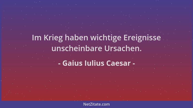 Gaius Iulius Caesar - Im Krieg haben wichtige Ereignisse unscheinbare Ursachen....