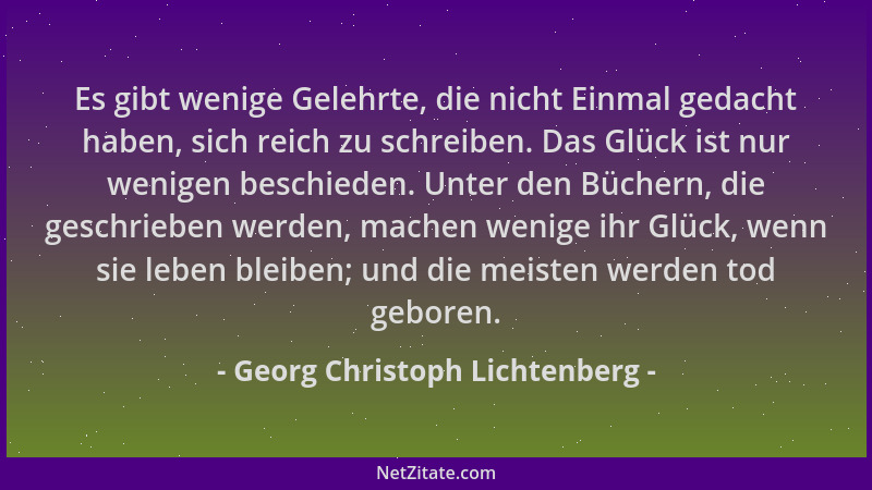 Georg Christoph Lichtenberg - Es gibt wenige Gelehrte, die nicht Einmal gedacht haben, sich reich zu schreiben. Das Glück i...
