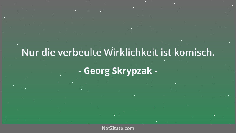 Georg Skrypzak - Nur die verbeulte Wirklichkeit ist komisch....