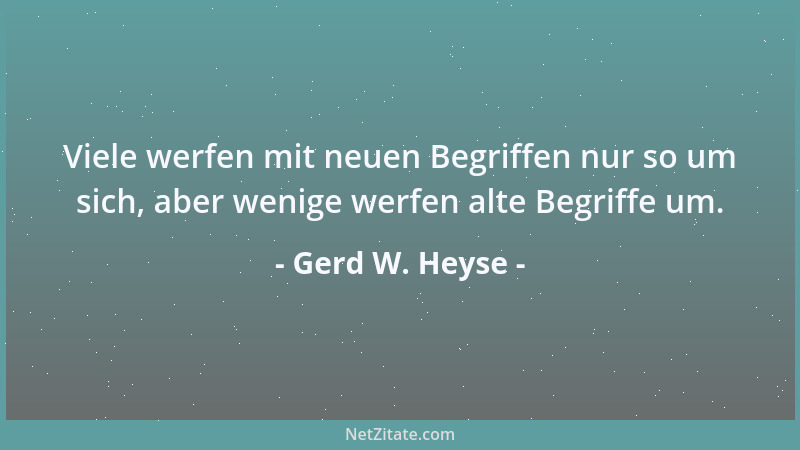 Gerd W. Heyse - Viele werfen mit neuen Begriffen nur so um sich, aber wenige werfen alte Begriffe um....