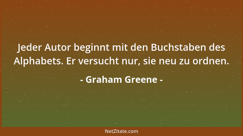 Graham Greene - Jeder Autor beginnt mit den Buchstaben des Alphabets. Er versucht nur, sie neu zu ordnen....