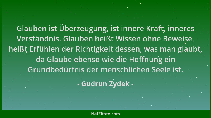 Gudrun Zydek - Glauben ist Überzeugung, ist innere Kraft, inneres Verständnis. Glauben heißt Wissen ohne Beweise, heißt Erf...