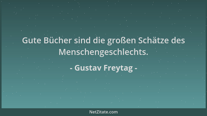 Gustav Freytag - Gute Bücher sind die großen Schätze des Menschengeschlechts....
