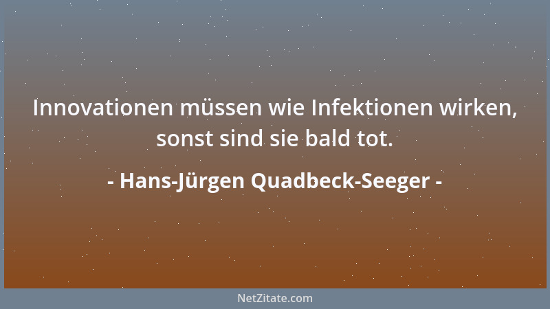 Hans-Jürgen Quadbeck-Seeger - Innovationen müssen wie Infektionen wirken, sonst sind sie bald tot....