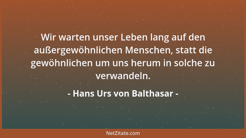 Hans Urs von Balthasar - Wir warten unser Leben lang auf den außergewöhnlichen Menschen, statt die gewöhnlichen um uns heru...